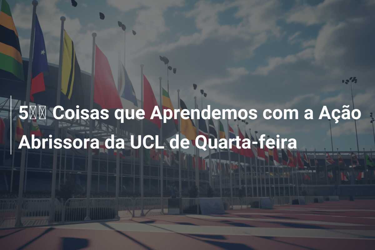 5️⃣ Coisas que Aprendemos com a Ação Abrissora da UCL de Quarta-feira