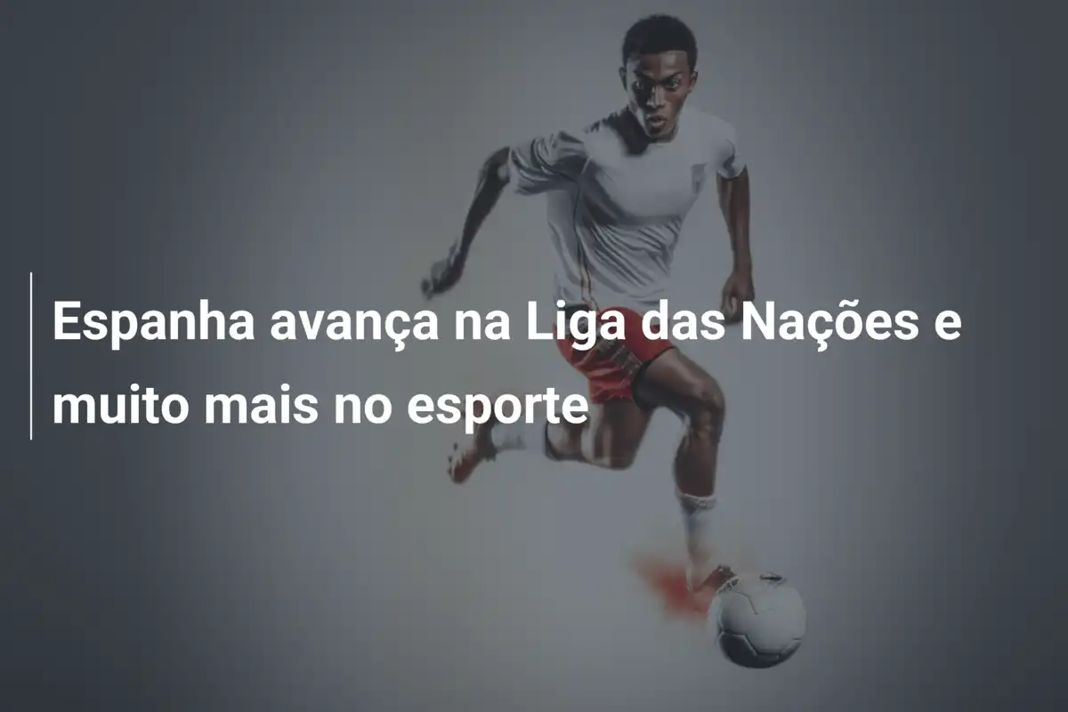 Espanha avança na Liga das Nações e muito mais no esporte