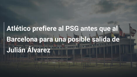 Atlético prefiere al PSG antes que al Barcelona para una posible salida de Julián Álvarez