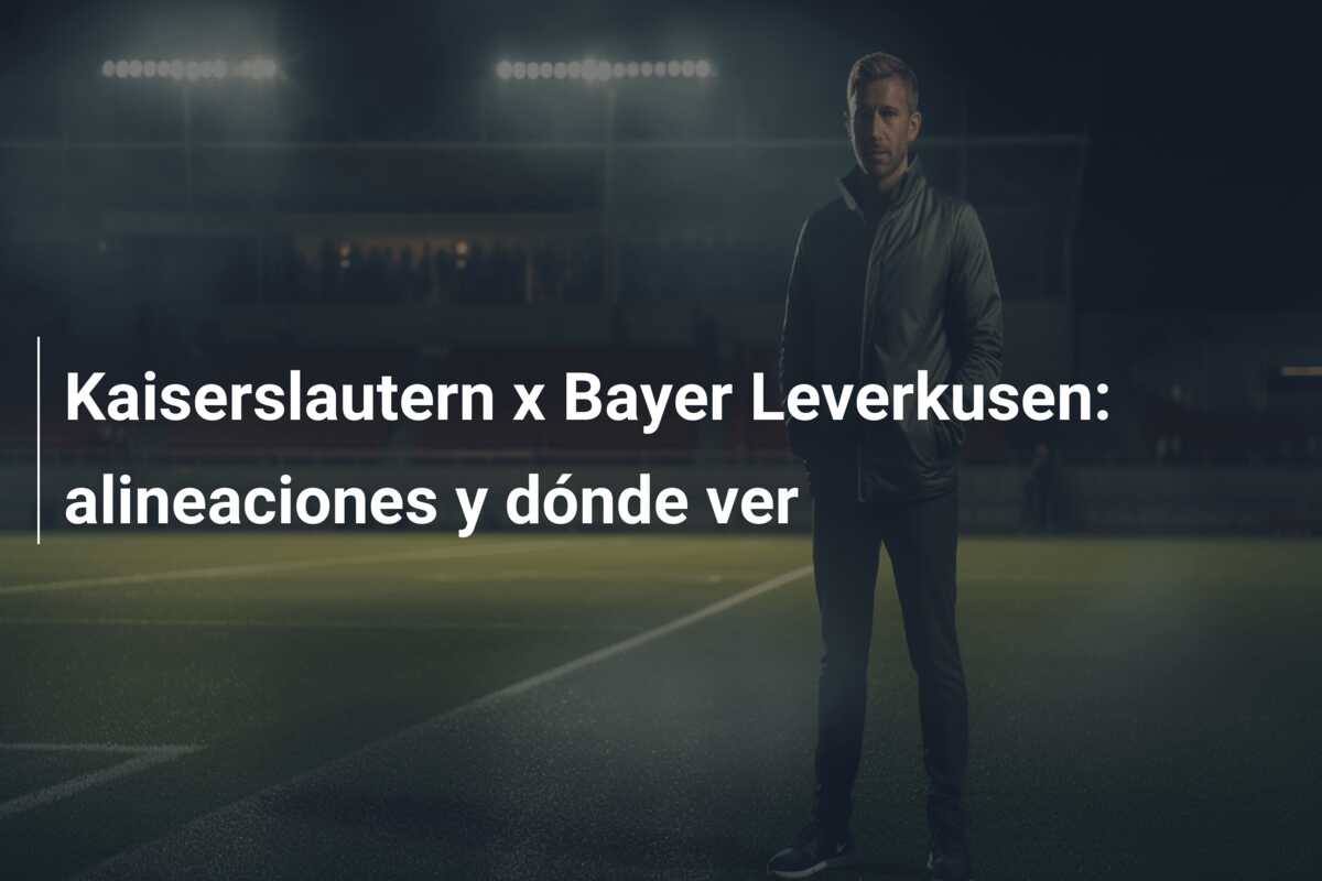 Kaiserslautern x Bayer Leverkusen: alineaciones y dónde ver