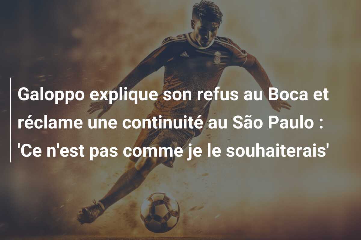 Galoppo explique son refus au Boca et réclame une continuité au São Paulo : 'Ce n'est pas comme je le souhaiterais'