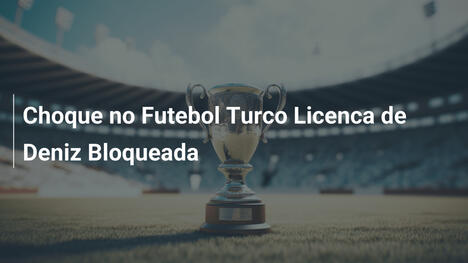 Choque no Futebol Turco Licenca de Deniz Bloqueada