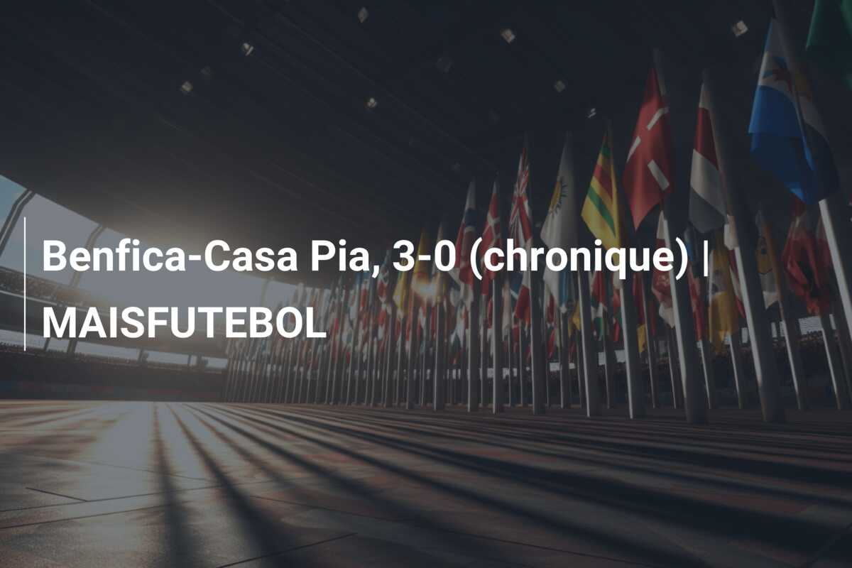 Benfica-Casa Pia, 3-0 (chronique) | MAISFUTEBOL