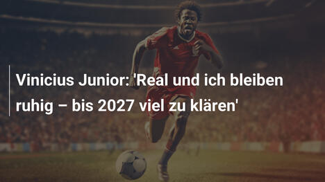 Vinicius Junior: 'Real und ich bleiben ruhig – bis 2027 viel zu klären'