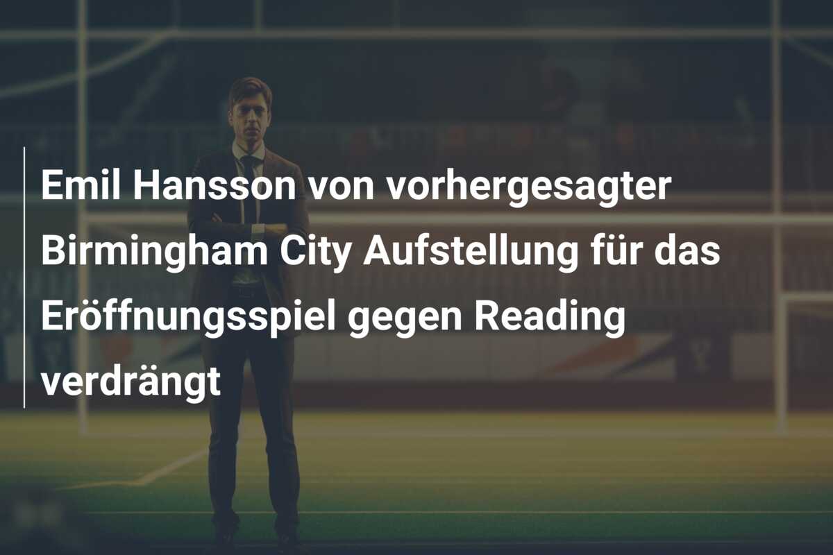 Emil Hansson von vorhergesagter Birmingham City Aufstellung für das Eröffnungsspiel gegen Reading verdrängt