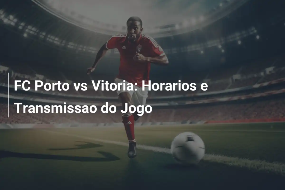 FC Porto vs Vitoria: Horarios e Transmissao do Jogo