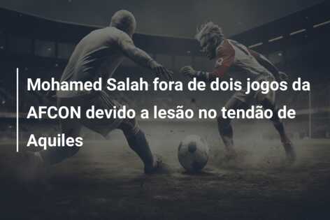 Mohamed Salah fora de dois jogos da AFCON devido a lesão no tendão de Aquiles