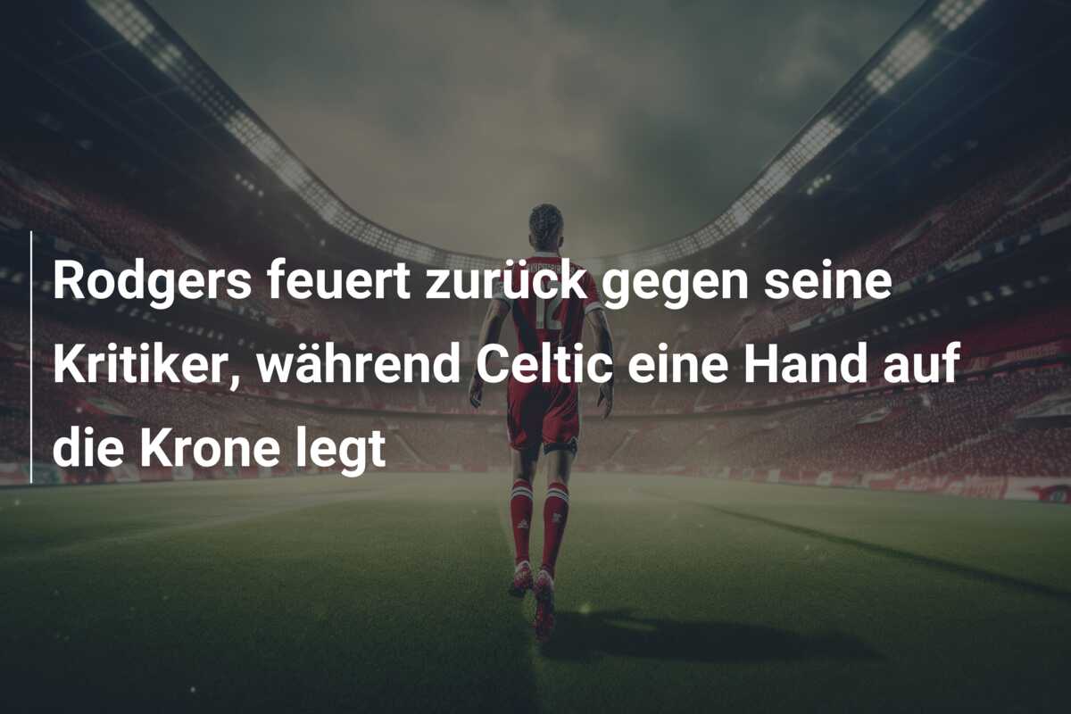 Rodgers feuert zurück gegen seine Kritiker, während Celtic eine Hand auf die Krone legt