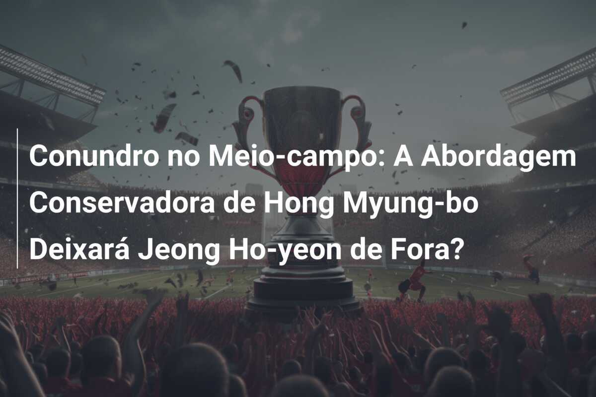 Conundro no Meio-campo: A Abordagem Conservadora de Hong Myung-bo Deixará Jeong Ho-yeon de Fora?