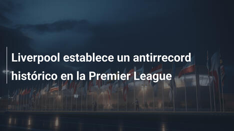 Liverpool establece un antirrecord histórico en la Premier League