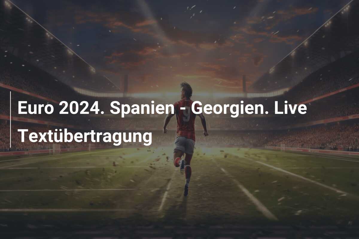 Euro 2024. Spanien – Georgien. Live Textübertragung