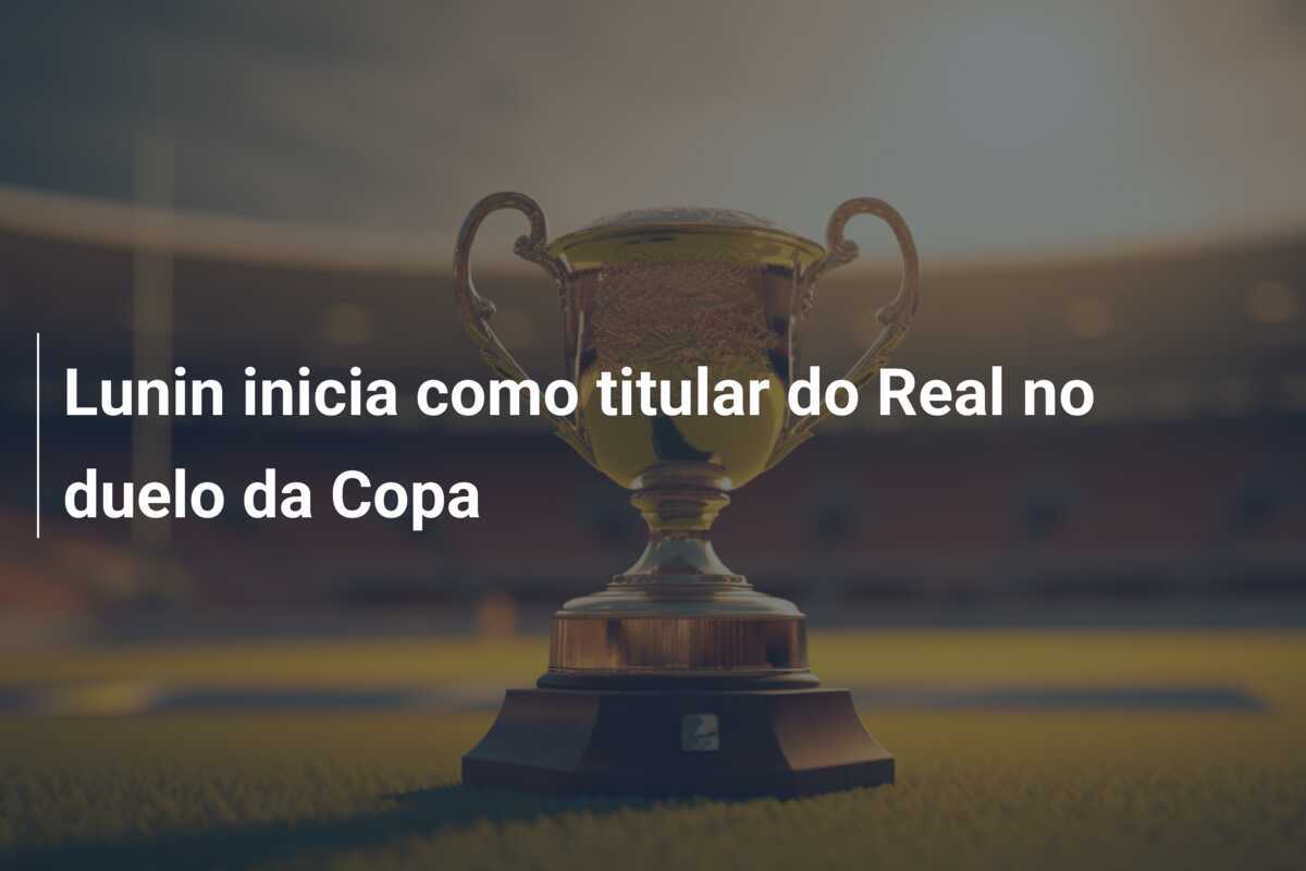 Lunin inicia como titular do Real no duelo da Copa