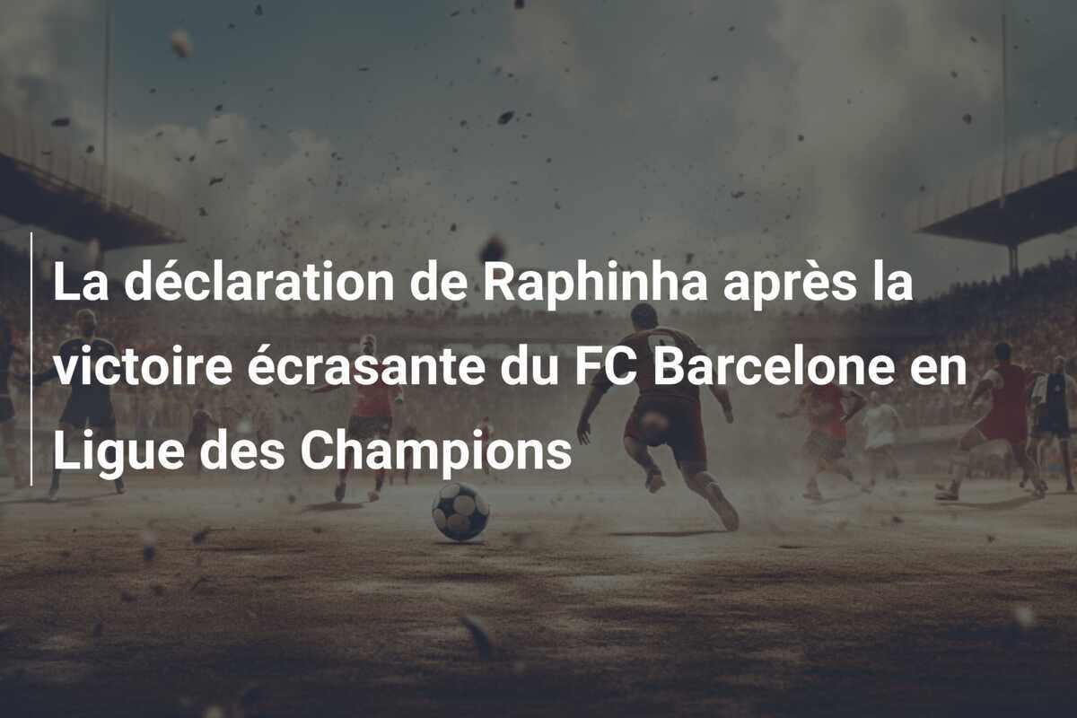 La déclaration de Raphinha après la victoire écrasante du FC Barcelone en Ligue des Champions