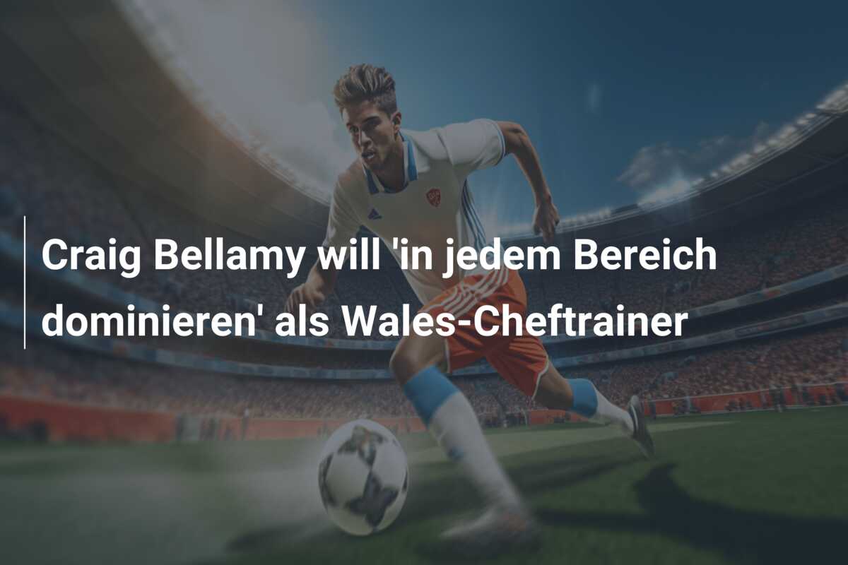 Craig Bellamy will ‘in jedem Bereich dominieren’ als Wales-Cheftrainer