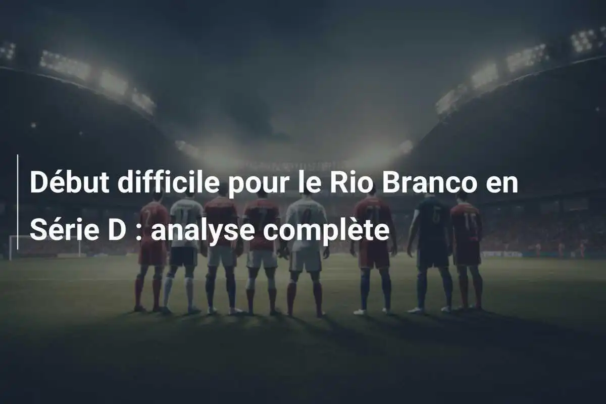 Début difficile pour le Rio Branco en Série D : analyse complète