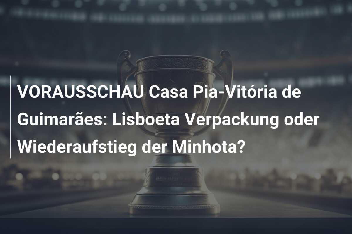 VORAUSSCHAU Casa Pia-Vitória de Guimarães: Lisboeta Verpackung oder Wiederaufstieg der Minhota?