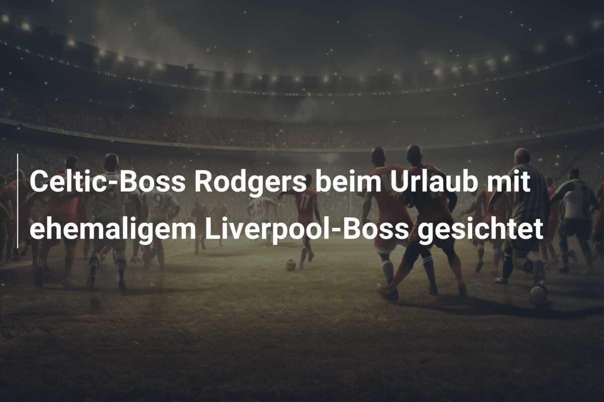 Celtic-Boss Rodgers beim Urlaub mit ehemaligem Liverpool-Boss gesichtet