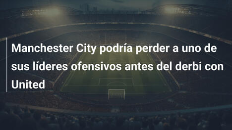 Manchester City podría perder a uno de sus líderes ofensivos antes del derbi con United
