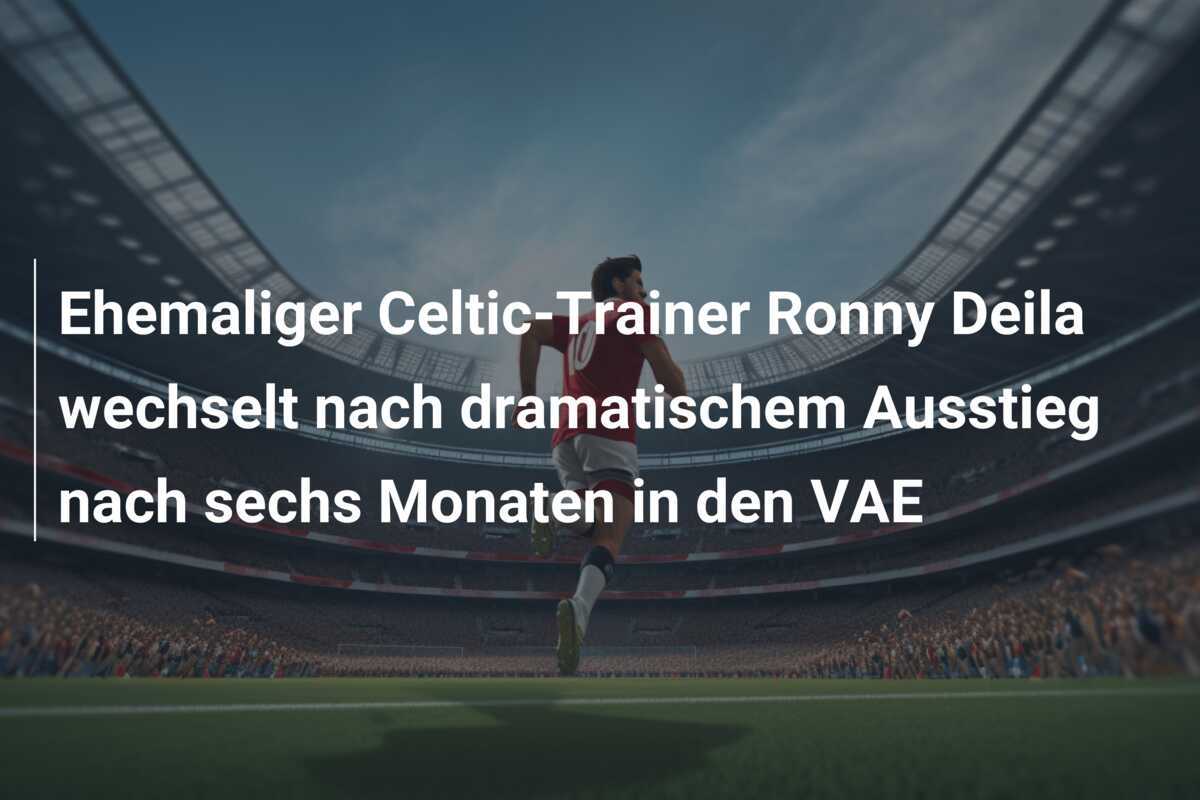 Ehemaliger Celtic-Trainer Ronny Deila wechselt nach dramatischem Ausstieg nach sechs Monaten in den VAE