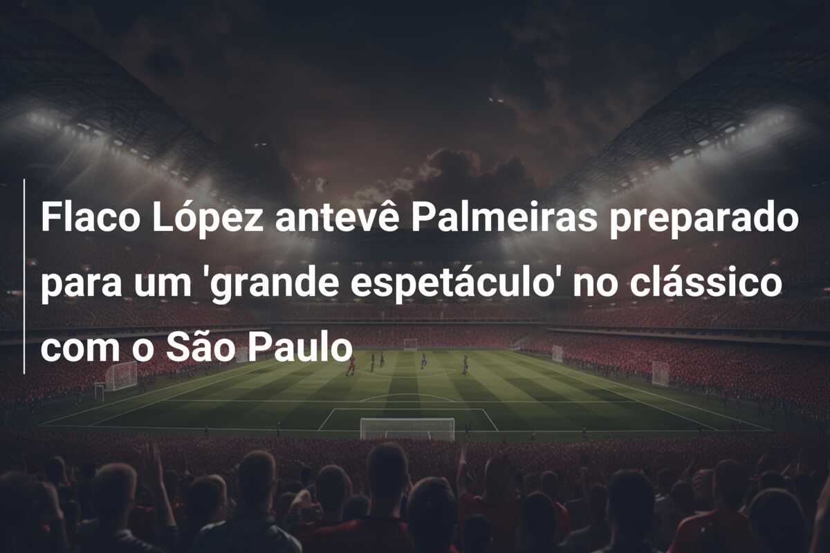 Flaco López antevê Palmeiras preparado para um ‘grande espetáculo’ no clássico com o São Paulo