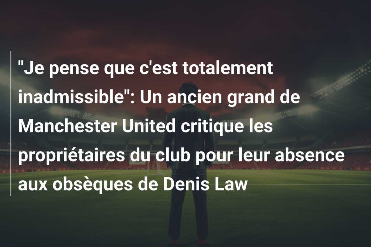 "Je pense que c'est totalement inadmissible": Un ancien grand de Manchester United critique les propriétaires du club pour leur absence aux obsèques de Denis Law