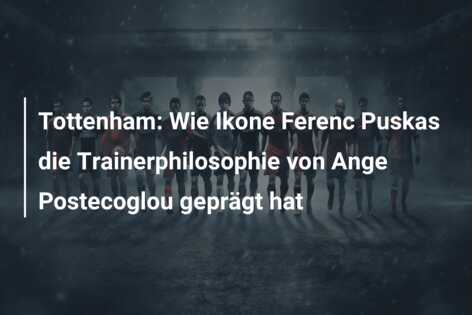 Tottenham: Wie Ikone Ferenc Puskas die Trainerphilosophie von Ange Postecoglou geprägt hat