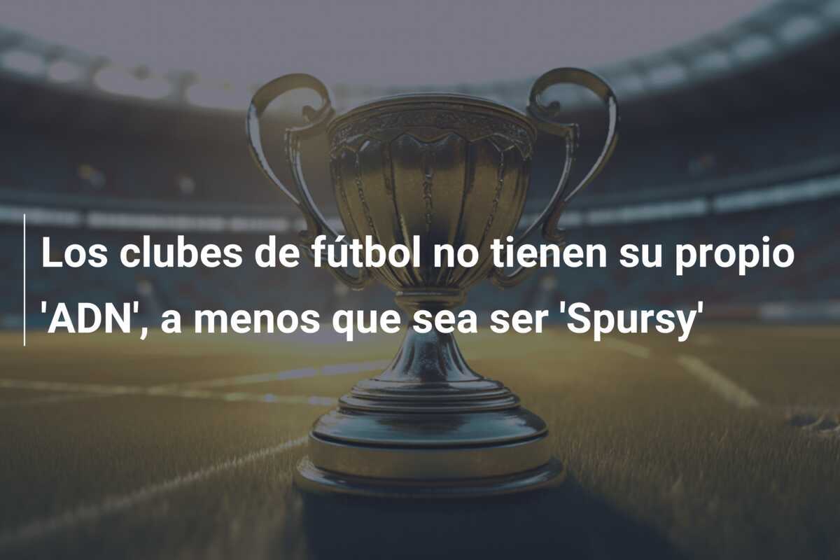 Los clubes de fútbol no tienen su propio 'ADN', a menos que sea ser 'Spursy'