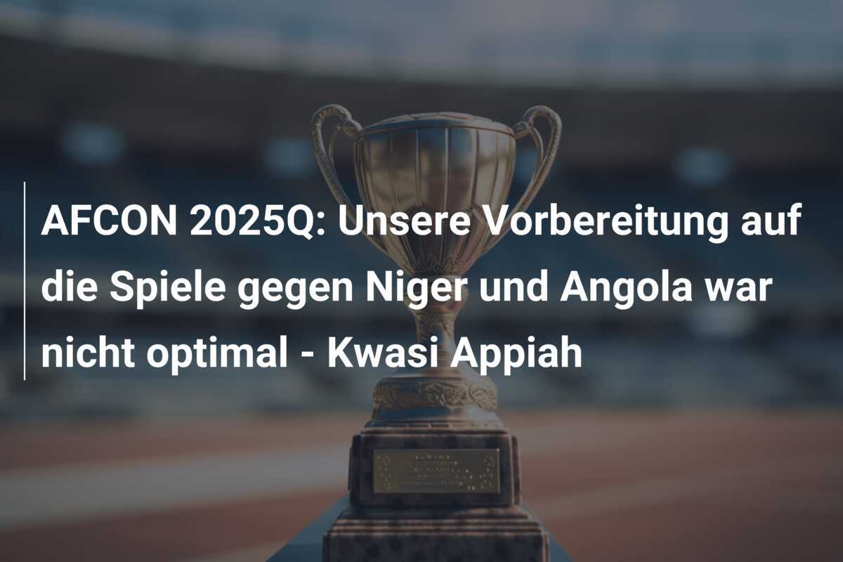 AFCON 2025Q: Unsere Vorbereitung auf die Spiele gegen Niger und Angola war nicht optimal - Kwasi Appiah