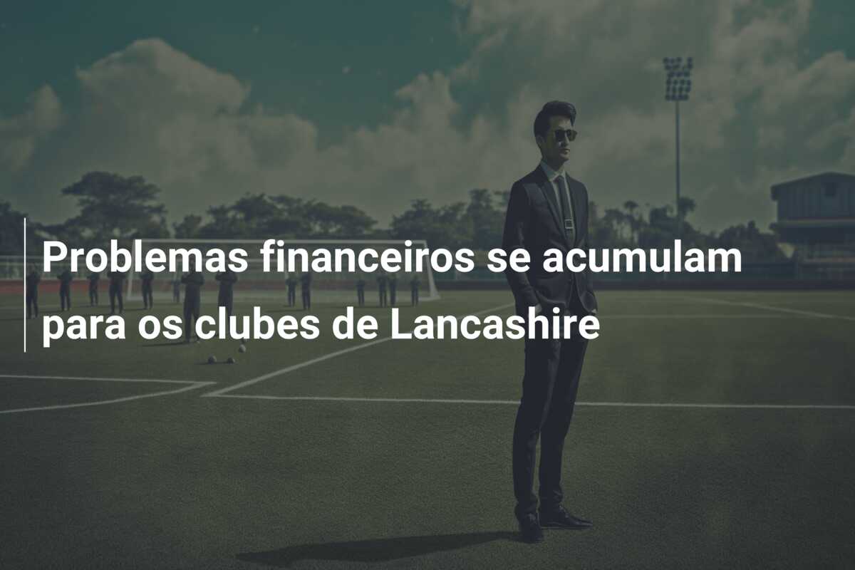 Problemas financeiros se acumulam para os clubes de Lancashire