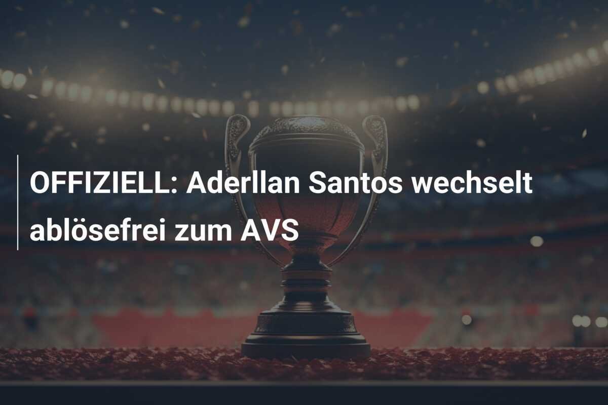 OFFIZIELL: Aderllan Santos wechselt ablösefrei zum AVS