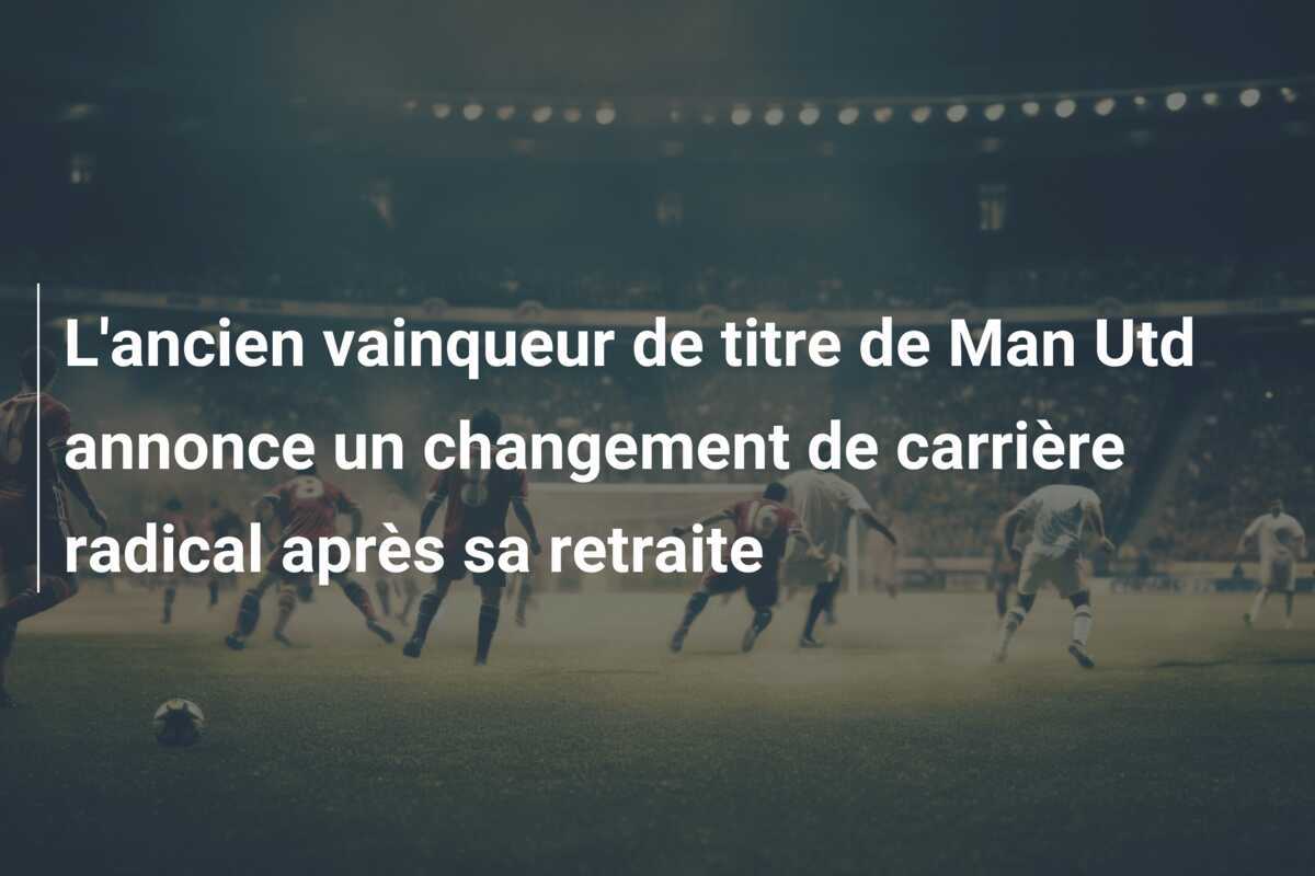 L'ancien vainqueur de titre de Man Utd annonce un changement de carrière radical après sa retraite