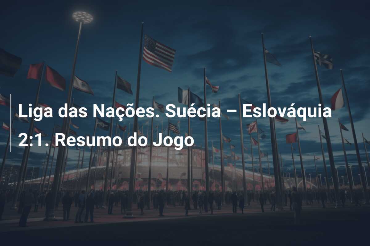 Liga das Nações. Suécia – Eslováquia 2:1. Resumo do Jogo