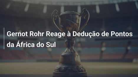Gernot Rohr Reage à Dedução de Pontos da África do Sul
