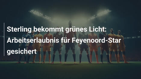 Sterling bekommt grünes Licht: Arbeitserlaubnis für Feyenoord-Star gesichert