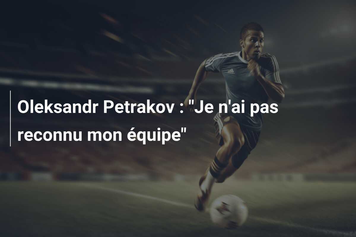 Oleksandr Petrakov : "Je n'ai pas reconnu mon équipe"