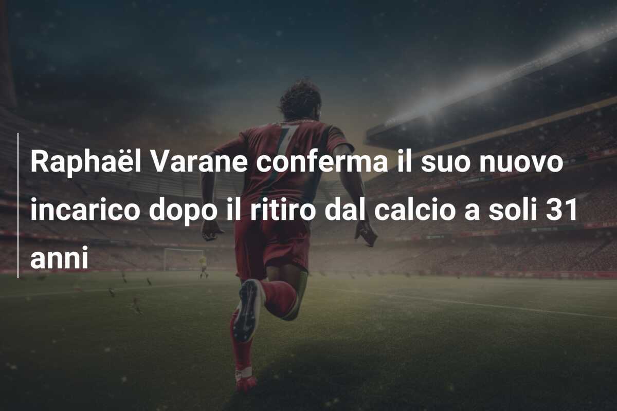 Raphaël Varane conferma il suo nuovo incarico dopo il ritiro dal calcio a soli 31 anni