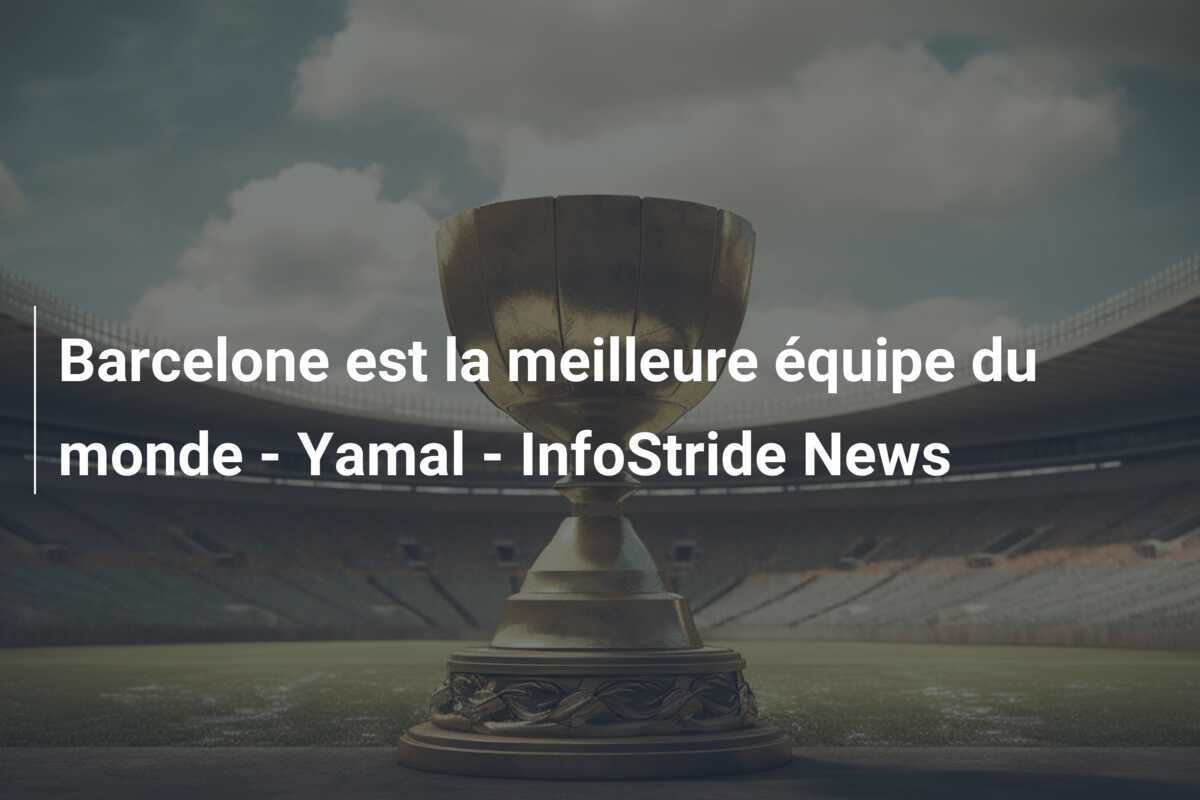 Barcelone est la meilleure équipe du monde - Yamal - InfoStride News