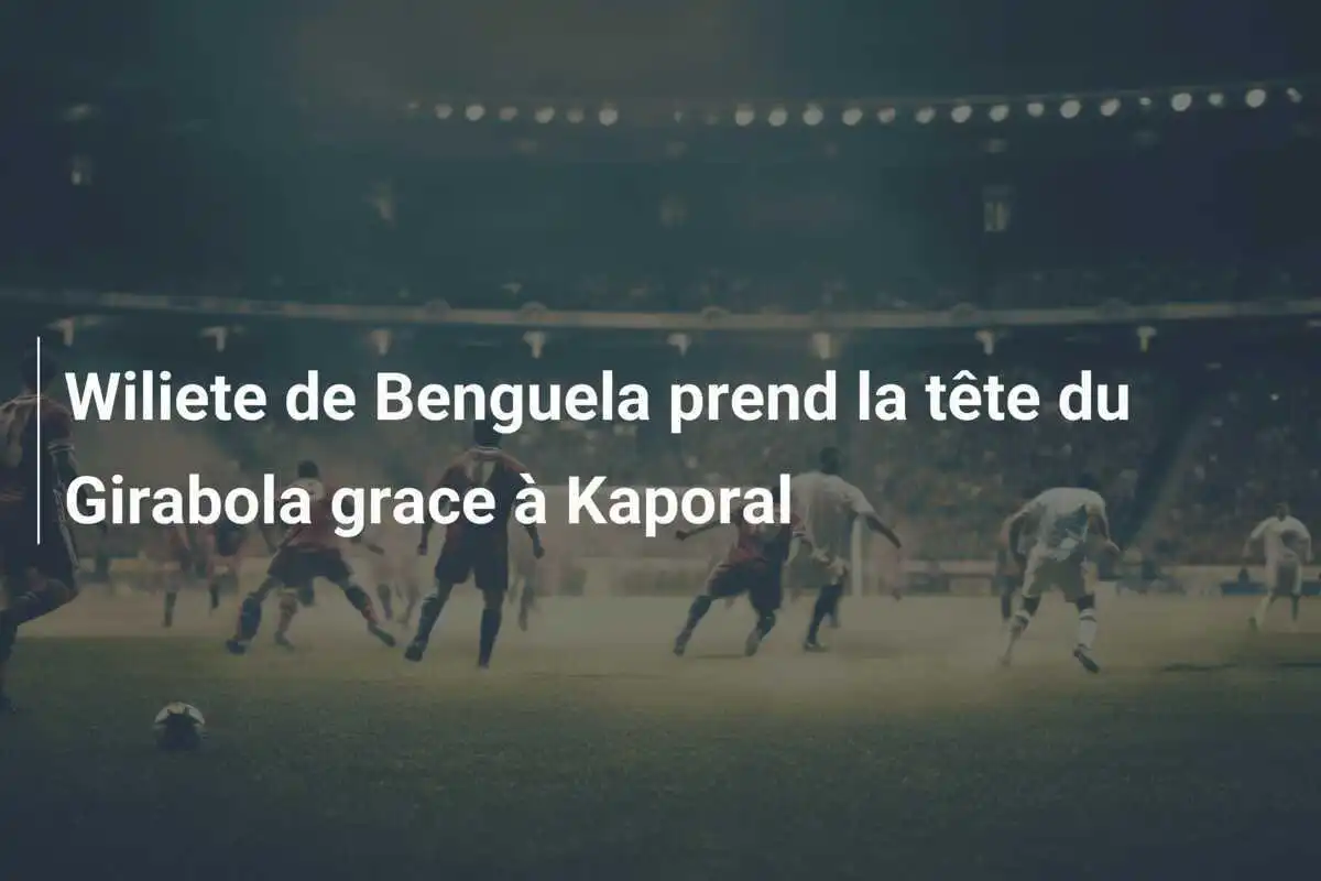 Wiliete de Benguela prend la tête du Girabola grace à Kaporal