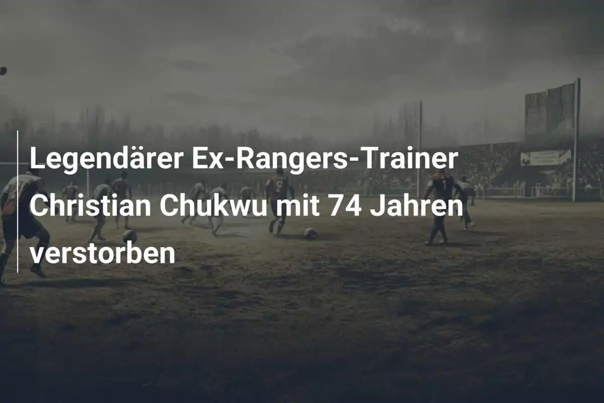 Legendärer Ex-Rangers-Trainer Christian Chukwu mit 74 Jahren verstorben