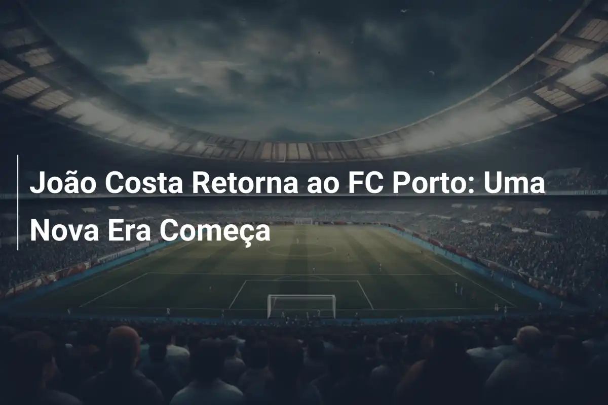 João Costa Retorna ao FC Porto: Uma Nova Era Começa