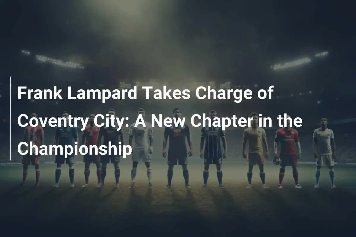 Frank Lampard Ambil Alih Kepemimpinan Coventry City: Sebuah Babak Baru di Championship