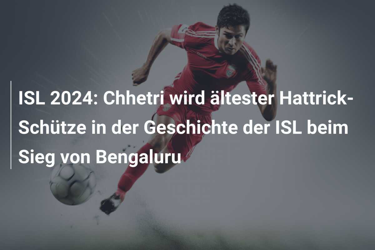 ISL 2024: Chhetri wird ältester Hattrick-Schütze in der Geschichte der ISL beim Sieg von Bengaluru