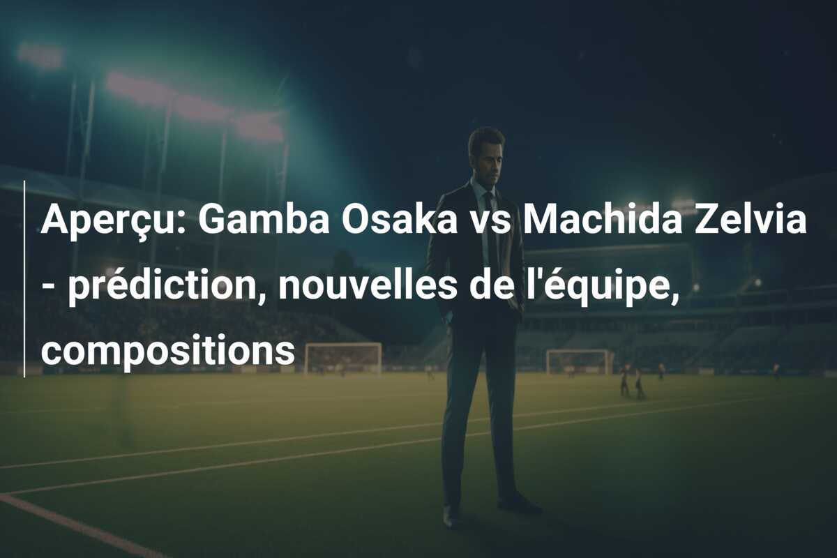 Aperçu: Gamba Osaka vs Machida Zelvia – prédiction, nouvelles de l’équipe, compositions