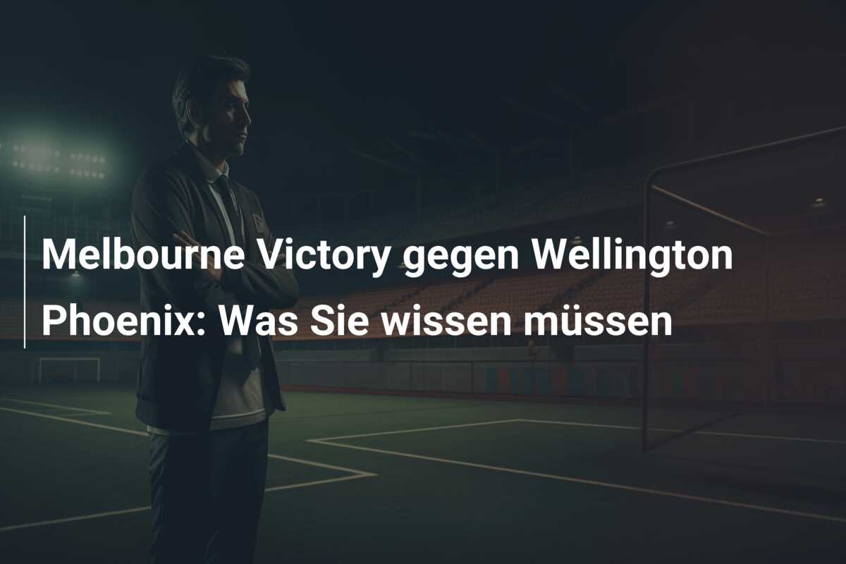 Melbourne Victory gegen Wellington Phoenix: Was Sie wissen müssen
