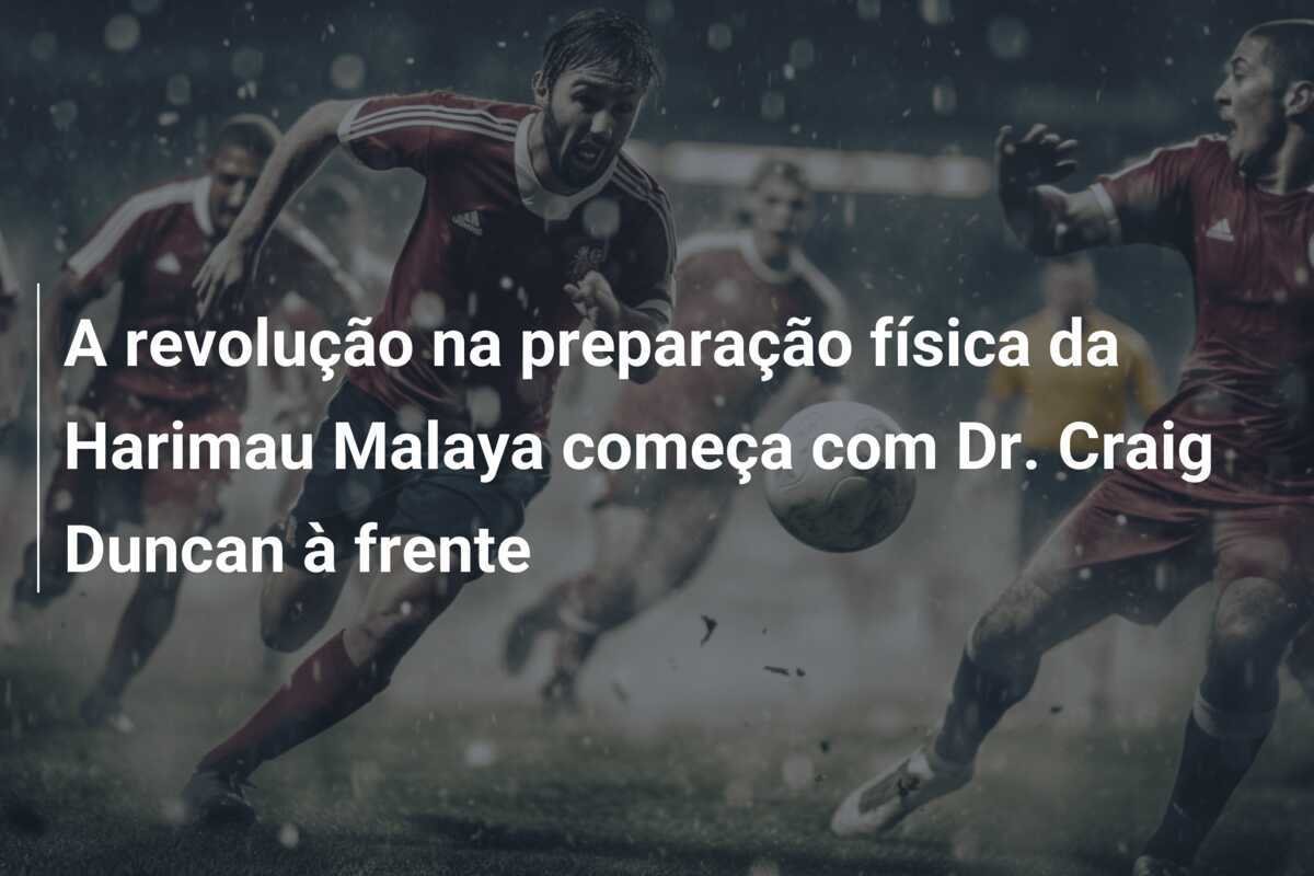 A revolução na preparação física da Harimau Malaya começa com Dr. Craig Duncan à frente