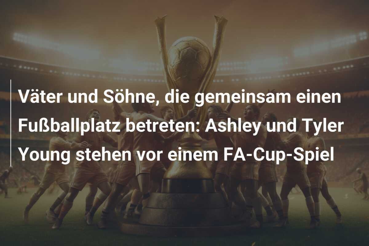 Väter und Söhne, die gemeinsam einen Fußballplatz betreten: Ashley und Tyler Young stehen vor einem FA-Cup-Spiel
