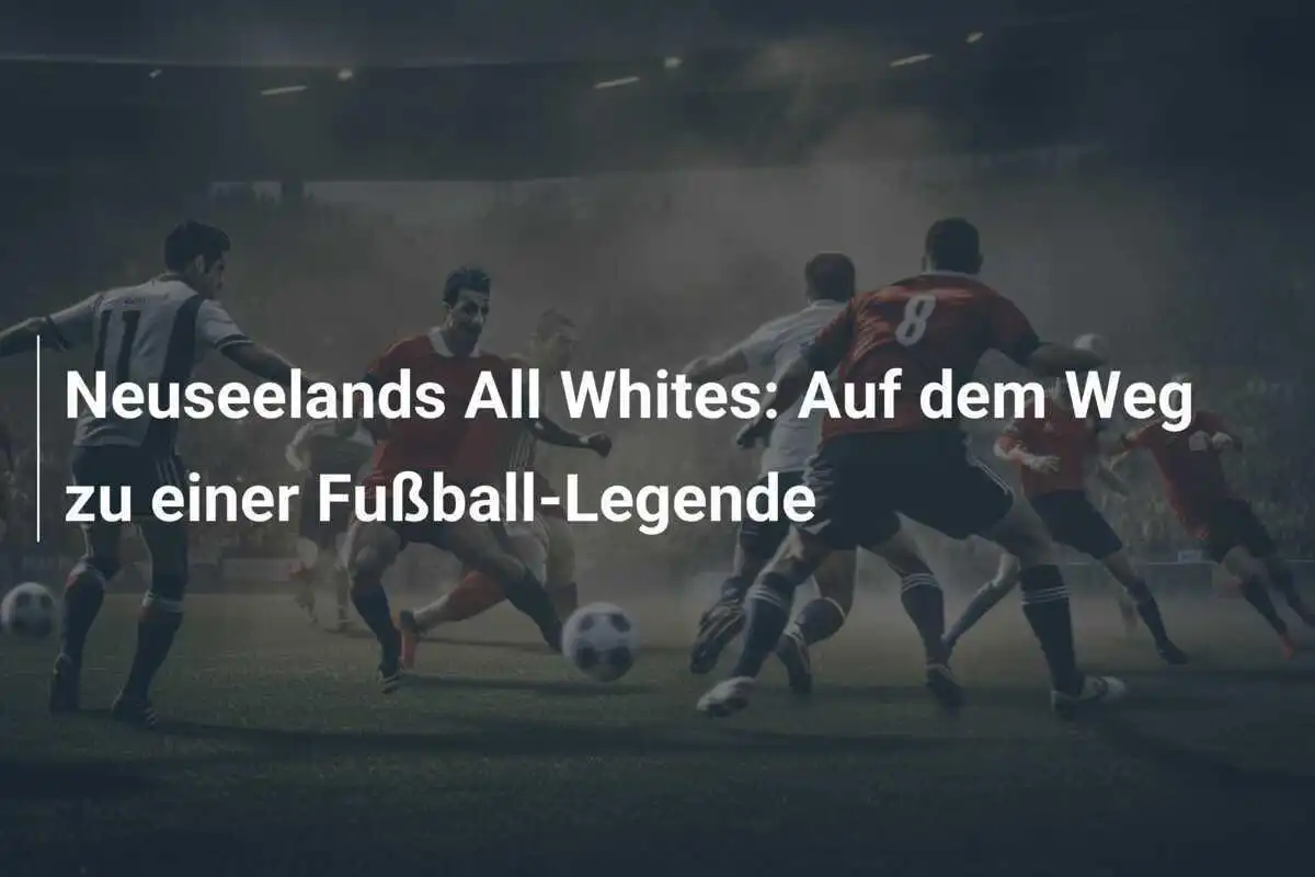 Neuseelands All Whites: Auf dem Weg zu einer Fußball-Legende