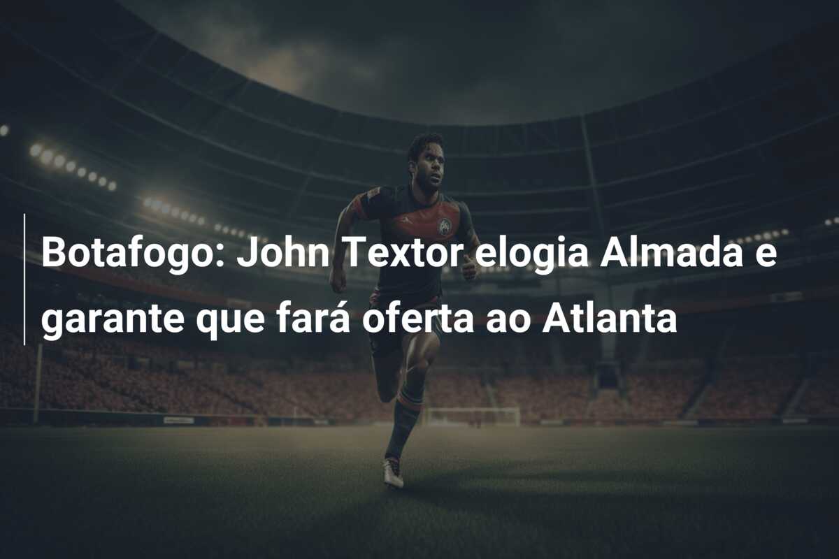 Botafogo: John Textor elogia Almada e garante que fará oferta ao Atlanta
