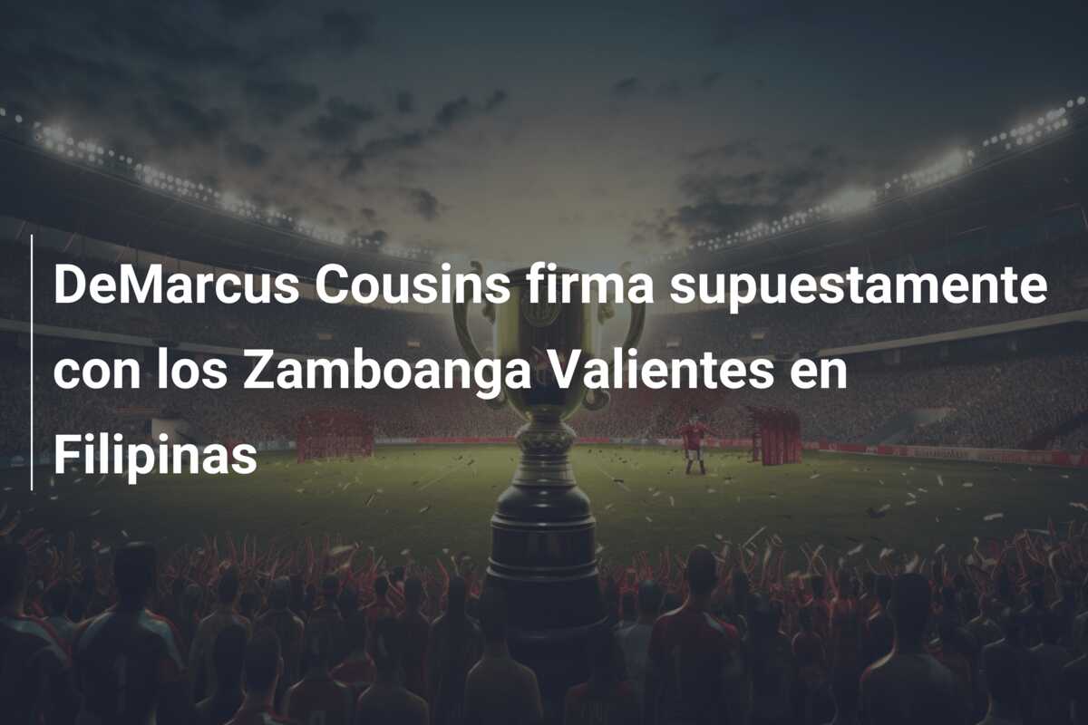 DeMarcus Cousins firma supuestamente con los Zamboanga Valientes en Filipinas