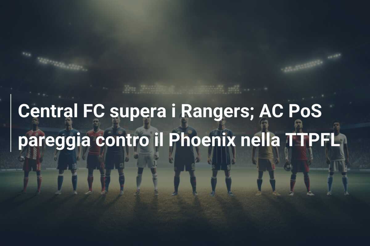 Central FC supera i Rangers; AC PoS pareggia contro il Phoenix nella TTPFL